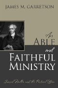 Able and Faithful Ministry: Samuel Miller and the Pastoral Office, An Able and Faithful Ministry: Samuel Miller and the Pastoral Office, An
