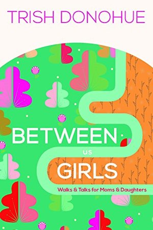 Between Us Girls: Walks and Talks for Moms and Daughters Between Us Girls: Walks and Talks for Moms and Daughters