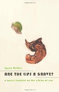 Are the Lips a Grave?: A Queer Feminist on the Ethics of Sex Are the Lips a Grave?: A Queer Feminist on the Ethics of Sex
