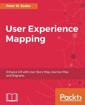 User Experience Mapping: Enhance UX with User Story Map, Journey Map and Diagrams User Experience Mapping: Enhance UX with User Story Map, Journey Map and Diagrams