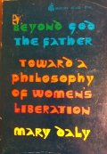Beyond God the Father: Toward a Philosophy of Women's Liberation Beyond God the Father: Toward a Philosophy of Women's Liberation