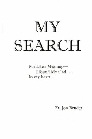 My Search for Life's Meaning - I found My God... In my heart... My Search for Life's Meaning - I found My God... In my heart...