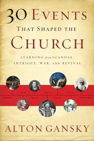 30 Events That Shaped the Church: Learning from Scandal, Intrigue, War, and Revival 30 Events That Shaped the Church: Learning from Scandal, Intrigue, War, and Revival