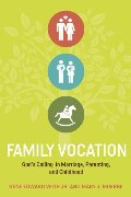 Family Vocation: God's Calling in Marriage, Parenting, and Childhood Family Vocation: God's Calling in Marriage, Parenting, and Childhood