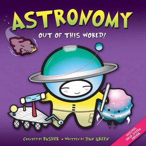 Basher: Astronomy: Out of this World! Basher: Astronomy: Out of this World!