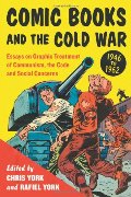 Comic Books and the Cold War, 1946-1962: Essays on Graphic Treatment of Communism, the Code and Social Concerns Comic Books and the Cold War, 1946-1962: Essays on Graphic Treatment of Communism, the Code and Social Concerns