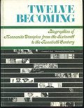Twelve Becoming Biographies of Mennonite Disciples from the Sixteenth to the Twentieth Century Twelve Becoming Biographies of Mennonite Disciples from the Sixteenth to the Twentieth Century