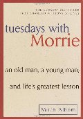 Tuesdays with Morrie: An Old Man, a Young Man, and Life's Greatest Lesson Tuesdays with Morrie: An Old Man, a Young Man, and Life's Greatest Lesson