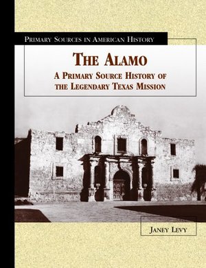 Alamo: A Primary Source History of the Legendary Texas Mission (Primary Sources in American History), The Alamo: A Primary Source History of the Legendary Texas Mission (Primary Sources in American History), The