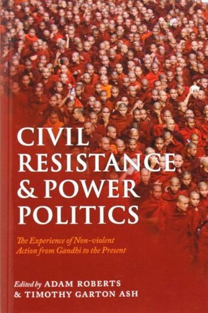 Civil Resistance and Power Politics: The Experience of Non-violent Action from Gandhi to the Present Civil Resistance and Power Politics: The Experience of Non-violent Action from Gandhi to the Present