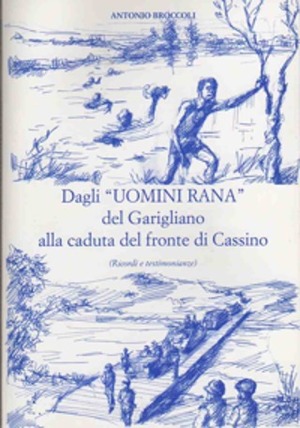 Dagli 'UOMINI RANA' del Garigliano alla caduta del fronte di Cassino (ricordi e testimonianze) Dagli 'UOMINI RANA' del Garigliano alla caduta del fronte di Cassino (ricordi e testimonianze)