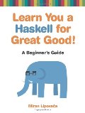 Learn You a Haskell for Great Good!: A Beginner's Guide Learn You a Haskell for Great Good!: A Beginner's Guide