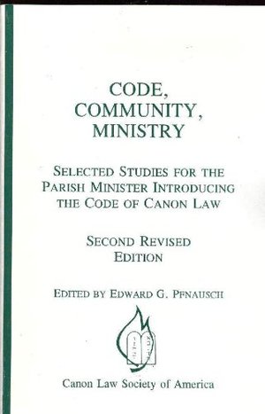 Code, Community, Ministry: Selected Studies for the Parish Minister Introducing the Code of Canon Law Code, Community, Ministry: Selected Studies for the Parish Minister Introducing the Code of Canon Law