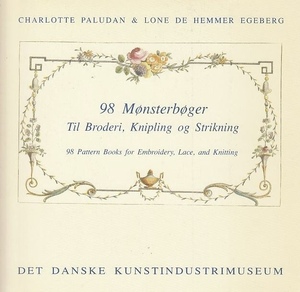 98 mønsterbøger til broderi, knipling og strikning = 98 pattern books for embroidery, lace, and knitting 98 mønsterbøger til broderi, knipling og strikning = 98 pattern books for embroidery, lace, and knitting