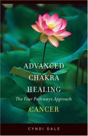 Advanced Chakra Healing Cancer: Cancer; the Four Pathways Approach Advanced Chakra Healing Cancer: Cancer; the Four Pathways Approach