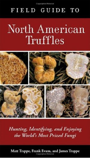 Field Guide to North American Truffles: Hunting, Identifying, and Enjoying the World's Most Prized Fungi Field Guide to North American Truffles: Hunting, Identifying, and Enjoying the World's Most Prized Fungi