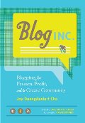 Blog, Inc.: Blogging for Passion, Profit, and to Create Community Blog, Inc.: Blogging for Passion, Profit, and to Create Community