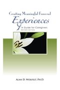 Creating Meaningful Funeral Experiences: A Guide for Caregivers Creating Meaningful Funeral Experiences: A Guide for Caregivers