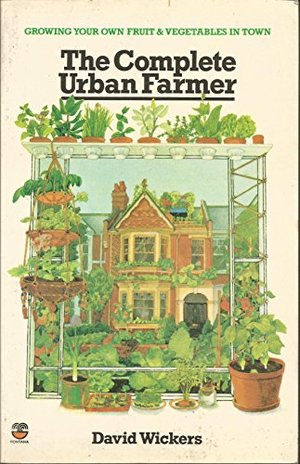 Complete Urban Farmer: Growing your own Fruit & vegetables at Home, The Complete Urban Farmer: Growing your own Fruit & vegetables at Home, The