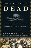 Illustrious Dead: The Terrifying Story of How Typhus Killed Napoleon's Greatest Army, The Illustrious Dead: The Terrifying Story of How Typhus Killed Napoleon's Greatest Army, The
