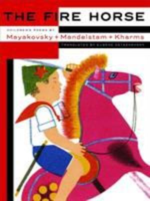 Fire Horse: Children's Poems by Vladimir Mayakovsky, Osip Mandelstam and Daniil Kharms, The Fire Horse: Children's Poems by Vladimir Mayakovsky, Osip Mandelstam and Daniil Kharms, The