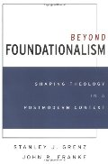 Beyond Foundationalism: Shaping Theology in a Postmodern Context Beyond Foundationalism: Shaping Theology in a Postmodern Context