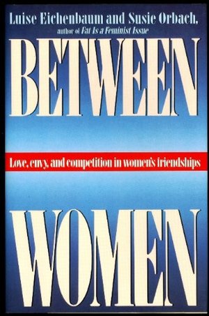 Between Women: Love, Envy and Competition in Women's Friendships Between Women: Love, Envy and Competition in Women's Friendships