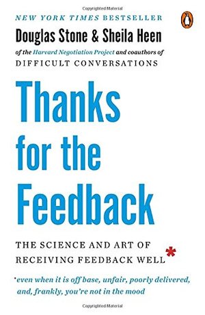 Thanks for the Feedback: The Science and Art of Receiving Feedback Well Thanks for the Feedback: The Science and Art of Receiving Feedback Well