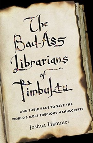 Bad-Ass Librarians of Timbuktu: And Their Race to Save the World's Most Precious Manuscripts, The Bad-Ass Librarians of Timbuktu: And Their Race to Save the World's Most Precious Manuscripts, The