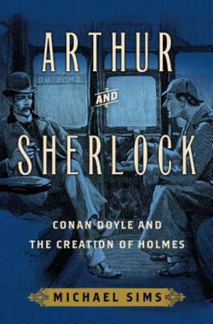 ARTHUR AND SHERLOCK: conan doyle and the creation of holmes ARTHUR AND SHERLOCK: conan doyle and the creation of holmes
