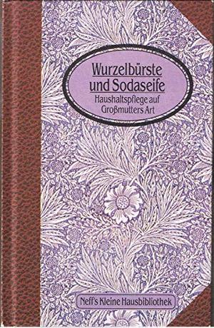 Wurzelbürsten und Sodaseife. Haushaltspflege auf Großmutters Art Wurzelbürsten und Sodaseife. Haushaltspflege auf Großmutters Art