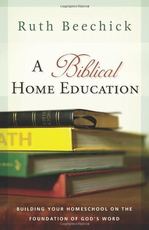 Biblical Home Education, A: Building Your Homeschool on the Foundation of God's Word Biblical Home Education, A: Building Your Homeschool on the Foundation of God's Word