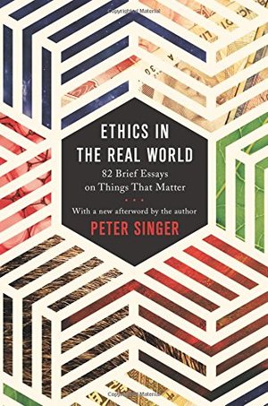 Ethics in the Real World: 82 Brief Essays on Things That Matter Ethics in the Real World: 82 Brief Essays on Things That Matter