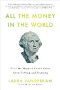 All the Money in the World: What the Happiest People Know About Getting and Spending All the Money in the World: What the Happiest People Know About Getting and Spending