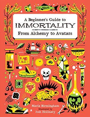 Beginner's Guide to Immortality: From Alchemy to Avatars, A Beginner's Guide to Immortality: From Alchemy to Avatars, A