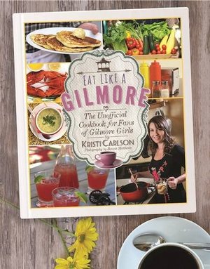 Eat Like a Gilmore: The Unofficial Cookbook for Fans of Gilmore Girls Eat Like a Gilmore: The Unofficial Cookbook for Fans of Gilmore Girls