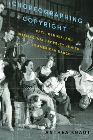 Choreographing Copyright: Race, Gender, and Intellectual Property Rights in American Dance Choreographing Copyright: Race, Gender, and Intellectual Property Rights in American Dance