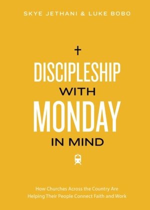 Discipleship With Monday in Mind: How Churches Across the Country Are Helping Their People Connect Faith and Work Discipleship With Monday in Mind: How Churches Across the Country Are Helping Their People Connect Faith and Work