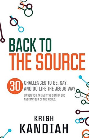 Back to the Source: 30 Challenges to Be, Say and Do Life the Jesus Way (When You are Not the Son of God and the Saviour of the World) Back to the Source: 30 Challenges to Be, Say and Do Life the Jesus Way (When You are Not the Son of God and the Saviour of the World)