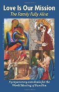 Love is Our Mission: The Family Fully Alive A Preparatory Catechesis for the World Meeting of Families Love is Our Mission: The Family Fully Alive A Preparatory Catechesis for the World Meeting of Families