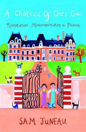 Chateau of One's Own: Restoration Misadventures in France, A Chateau of One's Own: Restoration Misadventures in France, A
