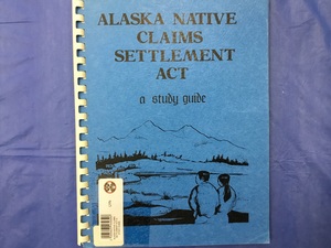 ALASKA NATIVE CLAIMS SETTLEMENT ACT: A STUDY GUIDE ALASKA NATIVE CLAIMS SETTLEMENT ACT: A STUDY GUIDE