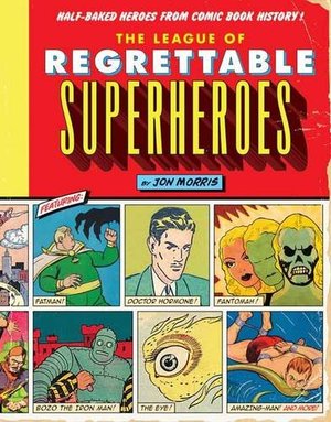 League of Regrettable Superheroes: Half-Baked Heroes from Comic Book History, The League of Regrettable Superheroes: Half-Baked Heroes from Comic Book History, The