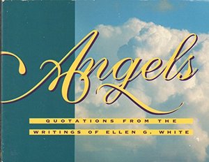 Angels: Quotations from the Writings of Ellen G. White Angels: Quotations from the Writings of Ellen G. White
