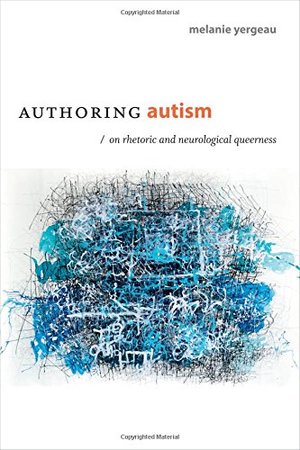 Authoring Autism: On Rhetoric and Neurological Queerness (Thought in the Act) Authoring Autism: On Rhetoric and Neurological Queerness (Thought in the Act)