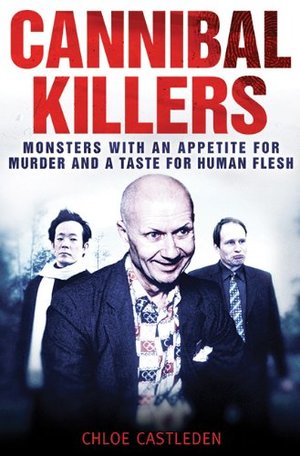 Cannibal Killers: Monsters with an Appetite for Murder and a Taste for Human Flesh Cannibal Killers: Monsters with an Appetite for Murder and a Taste for Human Flesh