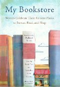 My Bookstore: Writers Celebrate Their Favorite Places to Browse, Read, and Shop My Bookstore: Writers Celebrate Their Favorite Places to Browse, Read, and Shop