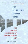 $12 Million Stuffed Shark: The Curious Economics of Contemporary Art, The $12 Million Stuffed Shark: The Curious Economics of Contemporary Art, The