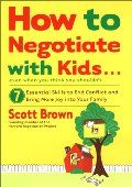 How to Negotiate with Kids . . . Even if You Think You Shouldn't: 7 Essential Skills to End Conflict and Bring More Joy into Your Family How to Negotiate with Kids . . . Even if You Think You Shouldn't: 7 Essential Skills to End Conflict and Bring More Joy into Your Family