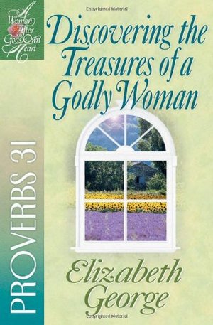 Discovering the Treasures of a Godly Woman: Proverbs 31 (A Woman After God's Own Heart) Discovering the Treasures of a Godly Woman: Proverbs 31 (A Woman After God's Own Heart)